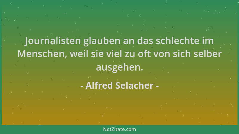 Alfred Selacher - Journalisten glauben an das schlechte im Menschen, weil sie viel zu oft von sich selber ausgehen....