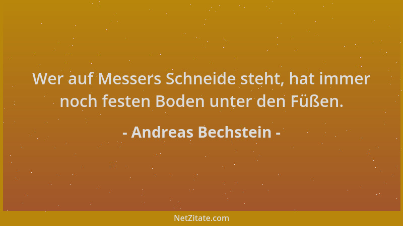 Andreas Bechstein - Wer auf Messers Schneide steht, hat immer noch festen Boden unter den Füßen....