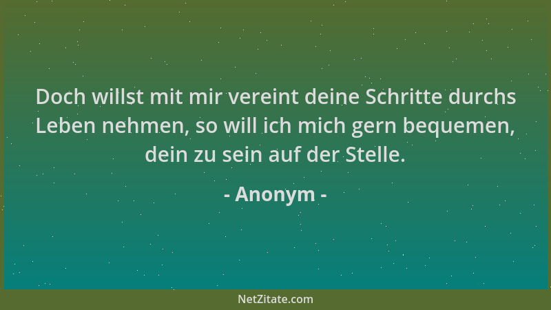 Anonym - Doch willst mit mir vereint deine Schritte durchs Leben nehmen, so will ich mich gern bequemen, dein zu sein auf d...