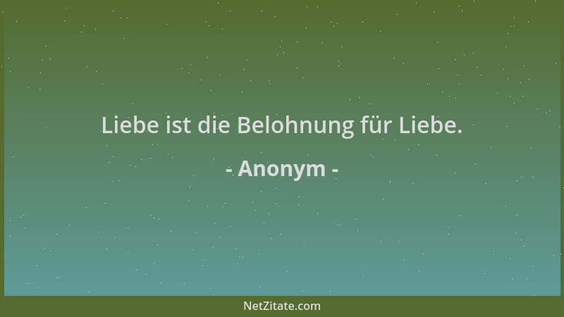 Anonym - Liebe ist die Belohnung für Liebe....
