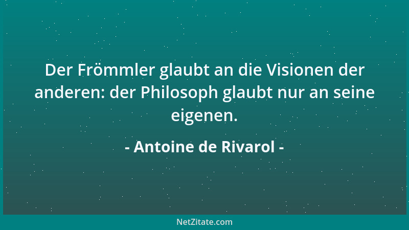 Antoine de Rivarol - Der Frömmler glaubt an die Visionen der anderen: der Philosoph glaubt nur an seine eigenen....