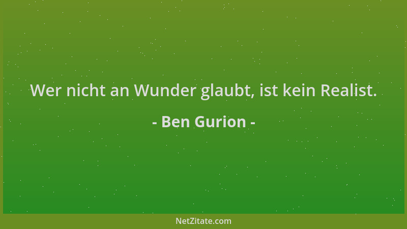 Ben Gurion - Wer nicht an Wunder glaubt, ist kein Realist....