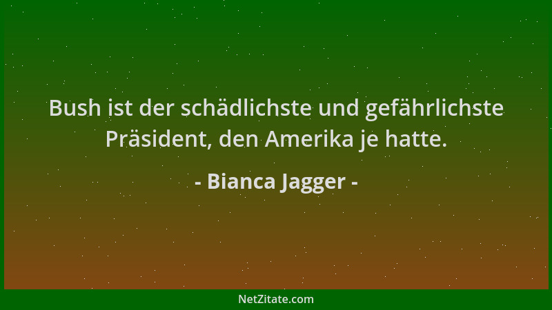 Bianca Jagger - Bush ist der schädlichste und gefährlichste Präsident, den Amerika je hatte....