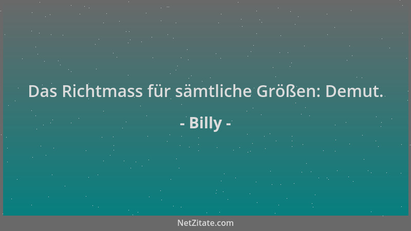 Billy - Das Richtmass für sämtliche Größen: Demut....