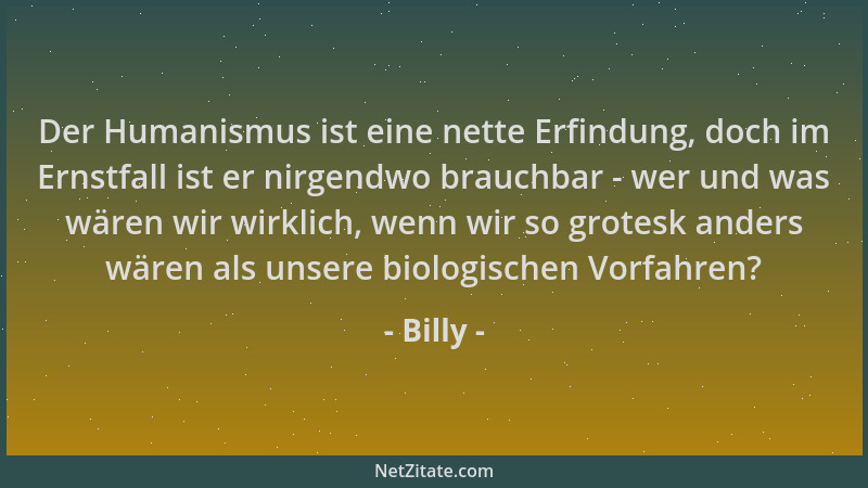Billy - Der Humanismus ist eine nette Erfindung, doch im Ernstfall ist er nirgendwo brauchbar - wer und was wären wir wirkl...