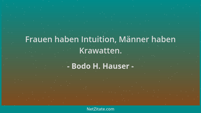Bodo H. Hauser - Frauen haben Intuition, Männer haben Krawatten....