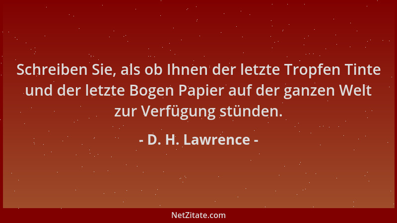 D. H. Lawrence - Schreiben Sie, als ob Ihnen der letzte Tropfen Tinte und der letzte Bogen Papier auf der ganzen Welt zur V...