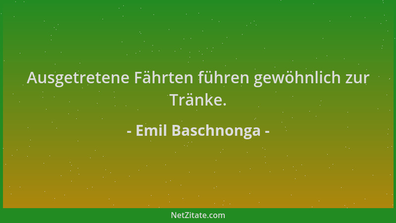 Emil Baschnonga - Ausgetretene Fährten führen gewöhnlich zur Tränke....