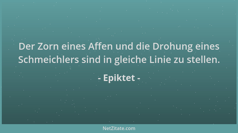 Epiktet - Der Zorn eines Affen und die Drohung eines Schmeichlers sind in gleiche Linie zu stellen....