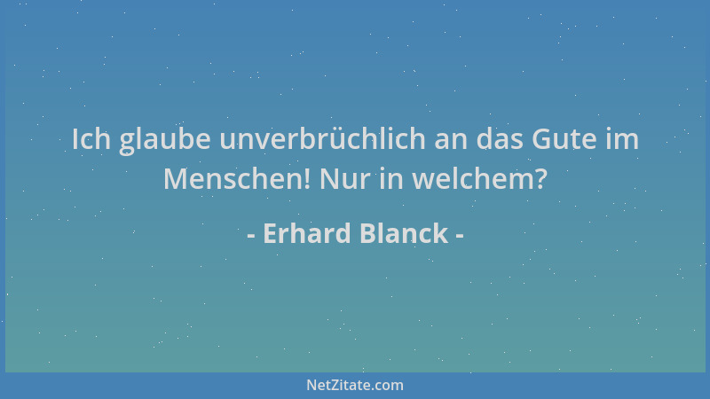 Erhard Blanck - Ich glaube unverbrüchlich an das Gute im Menschen! Nur in welchem?...