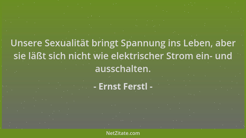 Ernst Ferstl - Unsere Sexualität bringt Spannung ins Leben, aber sie läßt sich nicht wie elektrischer Strom ein- und aussch...