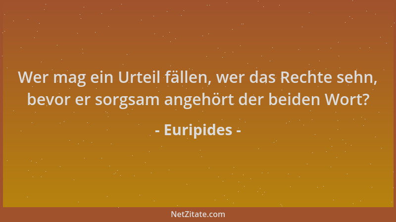 Euripides - Wer mag ein Urteil fällen, wer das Rechte sehn, bevor er sorgsam angehört der beiden Wort?...