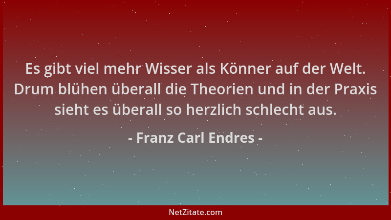 Franz Carl Endres - Es gibt viel mehr Wisser als Könner auf der Welt. Drum blühen überall die Theorien und in der Praxis si...