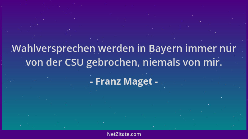 Franz Maget - Wahlversprechen werden in Bayern immer nur von der CSU gebrochen, niemals von mir....