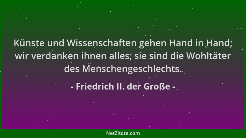 Friedrich II. der Große - Künste und Wissenschaften gehen Hand in Hand; wir verdanken ihnen alles; sie sind die Wohltäter d...
