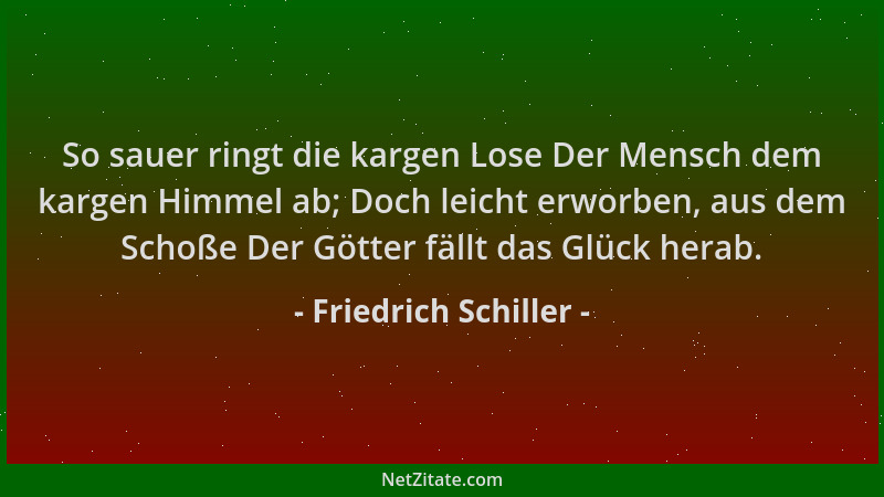Friedrich Schiller - So sauer ringt die kargen Lose Der Mensch dem kargen Himmel ab; Doch leicht erworben, aus dem Schoße D...