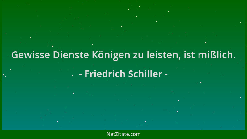 Friedrich Schiller - Gewisse Dienste Königen zu leisten, ist mißlich....