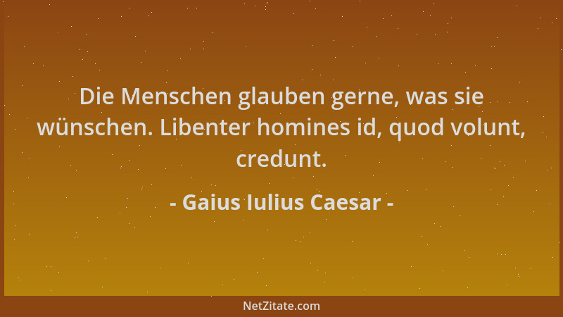 Gaius Iulius Caesar - Die Menschen glauben gerne, was sie wünschen. Libenter homines id, quod volunt, credunt....