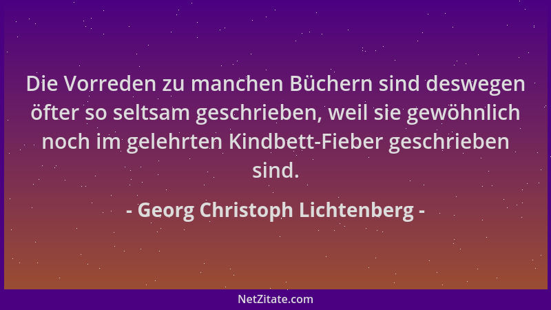 Georg Christoph Lichtenberg - Die Vorreden zu manchen Büchern sind deswegen öfter so seltsam geschrieben, weil sie gewöhnli...