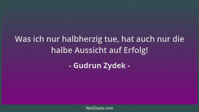 Gudrun Zydek - Was ich nur halbherzig tue, hat auch nur die halbe Aussicht auf Erfolg!...