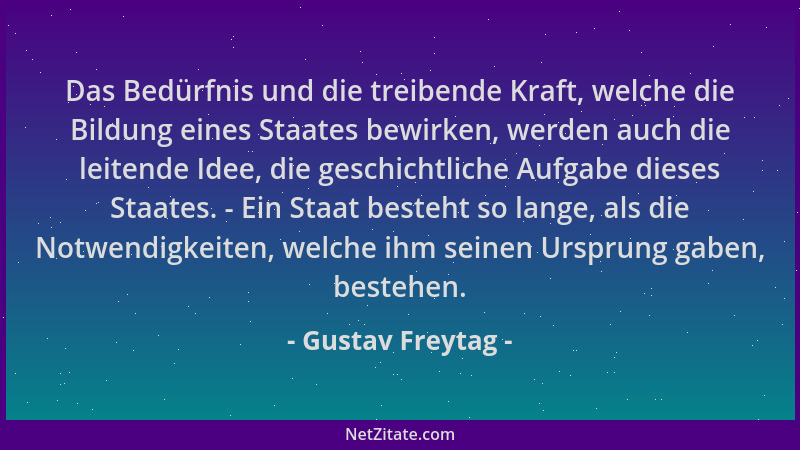 Gustav Freytag - Das Bedürfnis und die treibende Kraft, welche die Bildung eines Staates bewirken, werden auch die leitende...