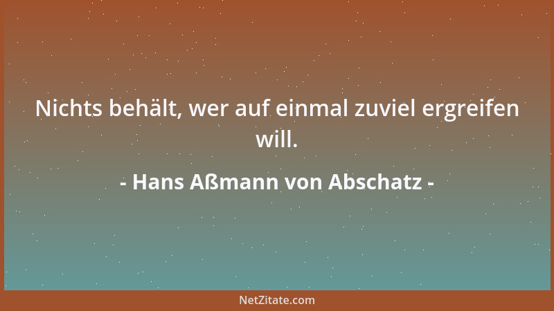 Hans Aßmann von Abschatz - Nichts behält, wer auf einmal zuviel ergreifen will....