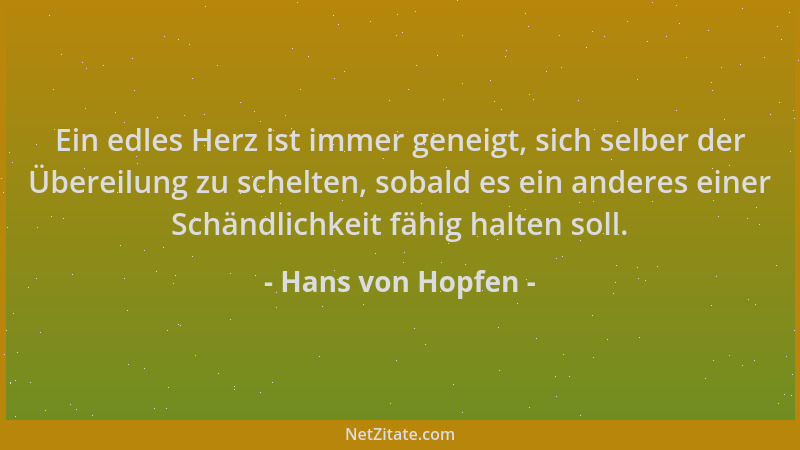 Hans von Hopfen - Ein edles Herz ist immer geneigt, sich selber der Übereilung zu schelten, sobald es ein anderes einer Sch...