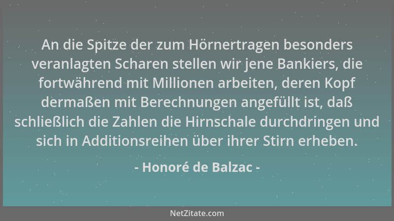 Honoré de Balzac - An die Spitze der zum Hörnertragen besonders veranlagten Scharen stellen wir jene Bankiers, die fortwähr...