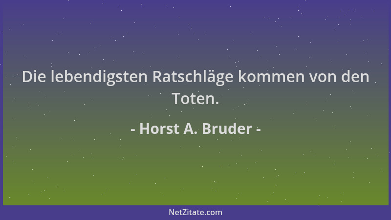 Horst A. Bruder - Die lebendigsten Ratschläge kommen von den Toten....