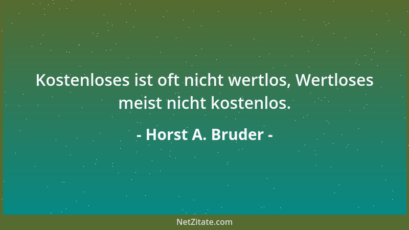 Horst A. Bruder - Kostenloses ist oft nicht wertlos, Wertloses meist nicht kostenlos....