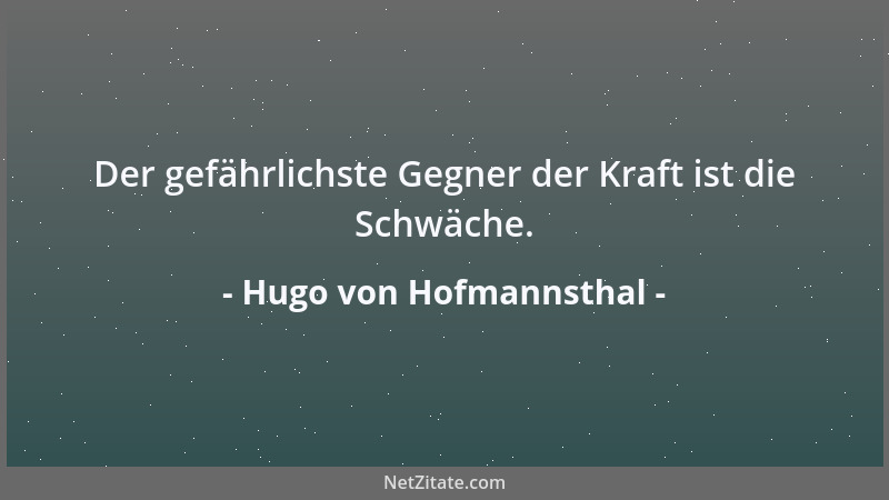 Hugo von Hofmannsthal - Der gefährlichste Gegner der Kraft ist die Schwäche....
