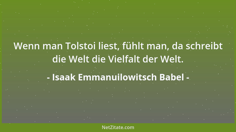 Isaak Emmanuilowitsch Babel - Wenn man Tolstoi liest, fühlt man, da schreibt die Welt die Vielfalt der Welt....