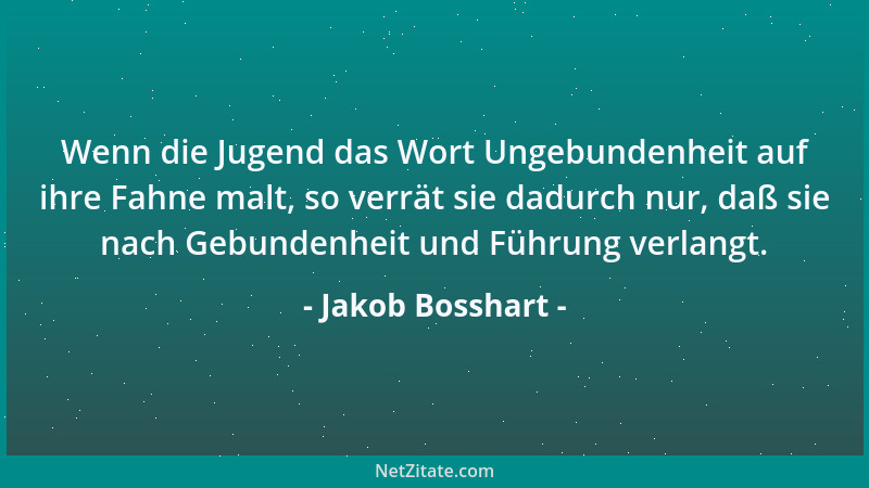 Jakob Bosshart - Wenn die Jugend das Wort Ungebundenheit auf ihre Fahne malt, so verrät sie dadurch nur, daß sie nach Gebun...