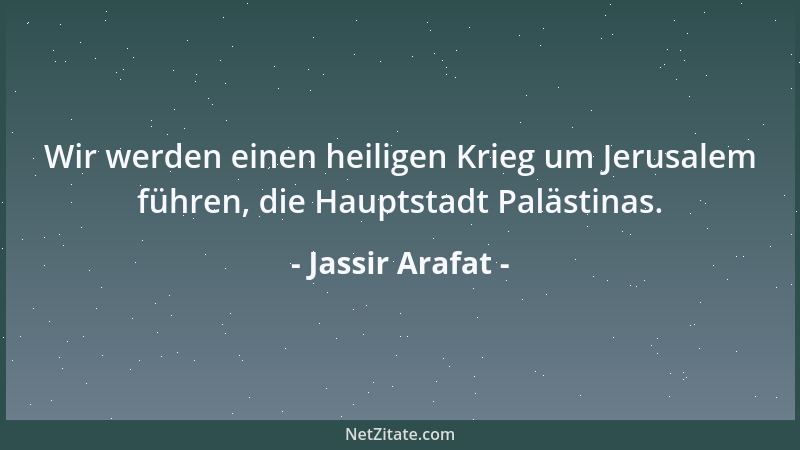 Jassir Arafat - Wir werden einen heiligen Krieg um Jerusalem führen, die Hauptstadt Palästinas....