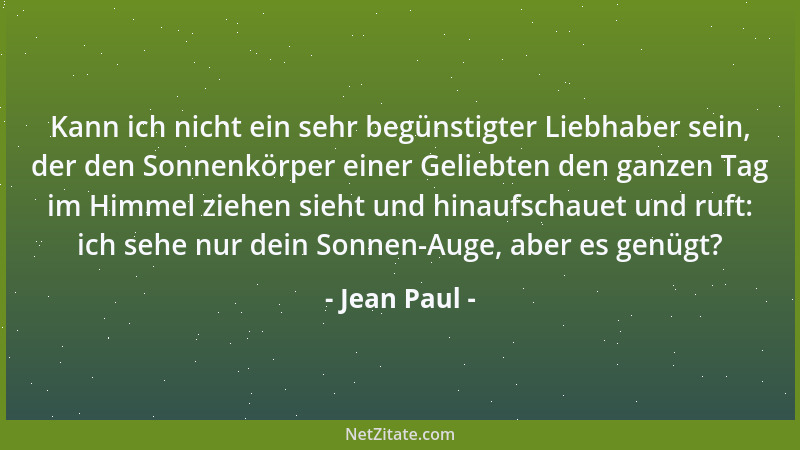 Jean Paul - Kann ich nicht ein sehr begünstigter Liebhaber sein, der den Sonnenkörper einer Geliebten den ganzen Tag im Him...