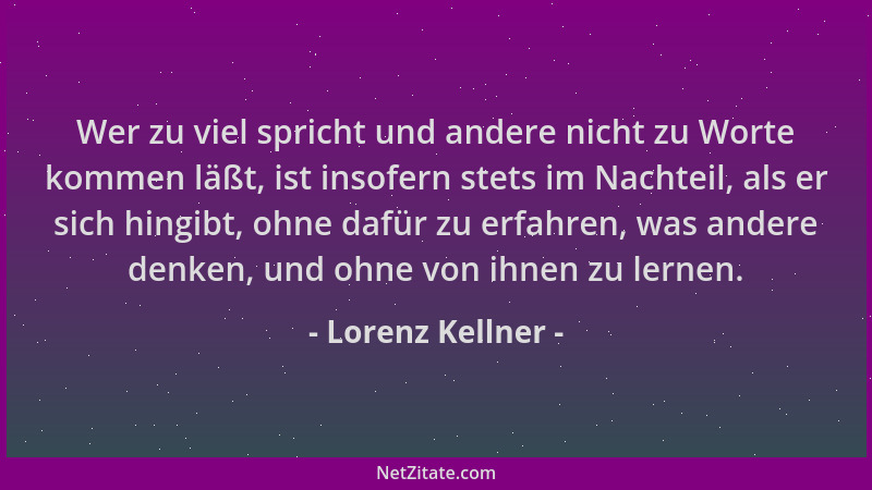 Lorenz Kellner - Wer zu viel spricht und andere nicht zu Worte kommen läßt, ist insofern stets im Nachteil, als er sich hin...