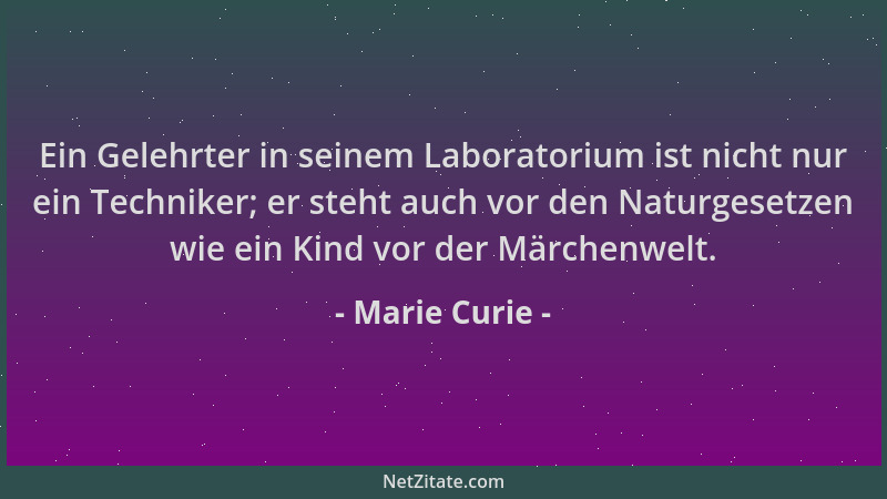 Marie Curie - Ein Gelehrter in seinem Laboratorium ist nicht nur ein Techniker; er steht auch vor den Naturgesetzen wie ein...