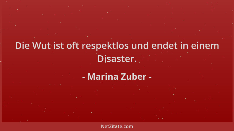 Marina Zuber - Die Wut ist oft respektlos und endet in einem Disaster....