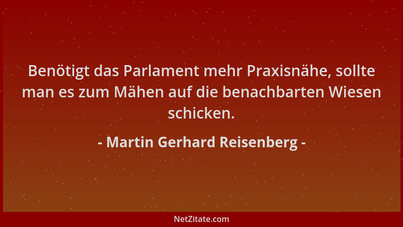 Martin Gerhard Reisenberg - Benötigt das Parlament mehr Praxisnähe, sollte man es zum Mähen auf die benachbarten Wiesen sch...
