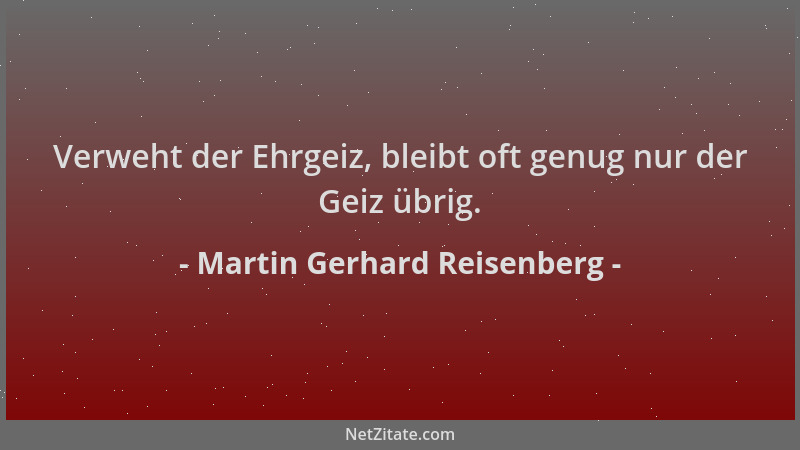Martin Gerhard Reisenberg - Verweht der Ehrgeiz, bleibt oft genug nur der Geiz übrig....