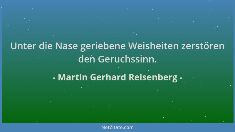 Martin Gerhard Reisenberg - Unter die Nase geriebene Weisheiten zerstören den Geruchssinn....