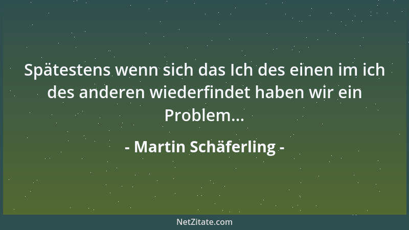 Martin Schäferling - Spätestens wenn sich das Ich des einen im ich des anderen wiederfindet haben wir ein Problem......