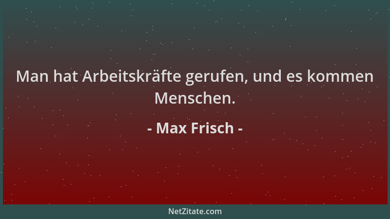 Max Frisch - Man hat Arbeitskräfte gerufen, und es kommen Menschen....