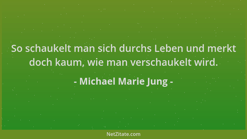 Michael Marie Jung - So schaukelt man sich durchs Leben und merkt doch kaum, wie man verschaukelt wird....