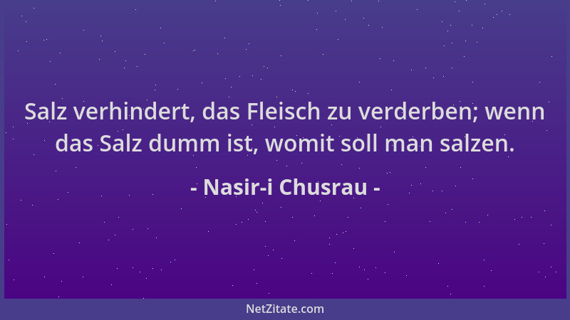 Nasir-i Chusrau - Salz verhindert, das Fleisch zu verderben; wenn das Salz dumm ist, womit soll man salzen....