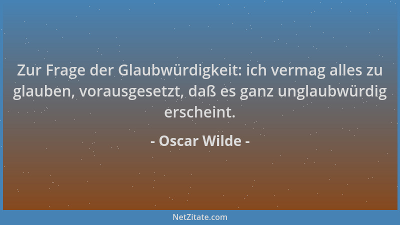 Oscar Wilde - Zur Frage der Glaubwürdigkeit: ich vermag alles zu glauben, vorausgesetzt, daß es ganz unglaubwürdig erschein...