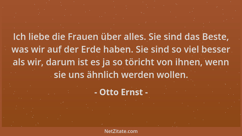 Otto Ernst - Ich liebe die Frauen über alles. Sie sind das Beste, was wir auf der Erde haben. Sie sind so viel besser als w...