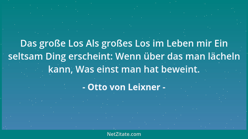 Otto von Leixner - Das große Los Als großes Los im Leben mir Ein seltsam Ding erscheint: Wenn über das man lächeln kann, Wa...