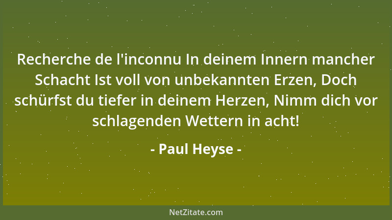 Paul Heyse - Recherche de l 'inconnu In deinem Innern mancher Schacht Ist voll von unbekannten Erzen, Doch schürfst du tiefe...
