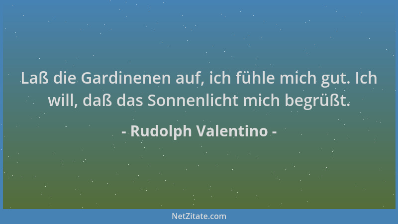Rudolph Valentino - Laß die Gardinenen auf, ich fühle mich gut. Ich will, daß das Sonnenlicht mich begrüßt....